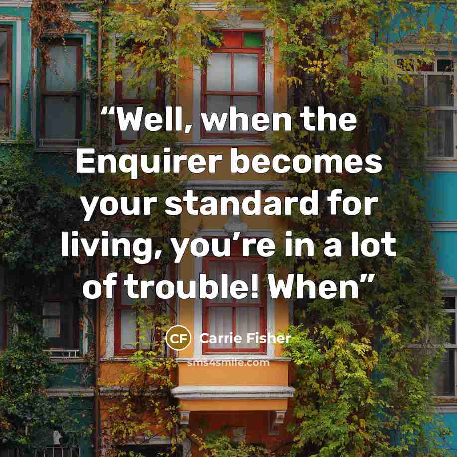 “Well, when the Enquirer becomes your standard for living, you’re in a lot of trouble! When” quote by Carrie Fisher