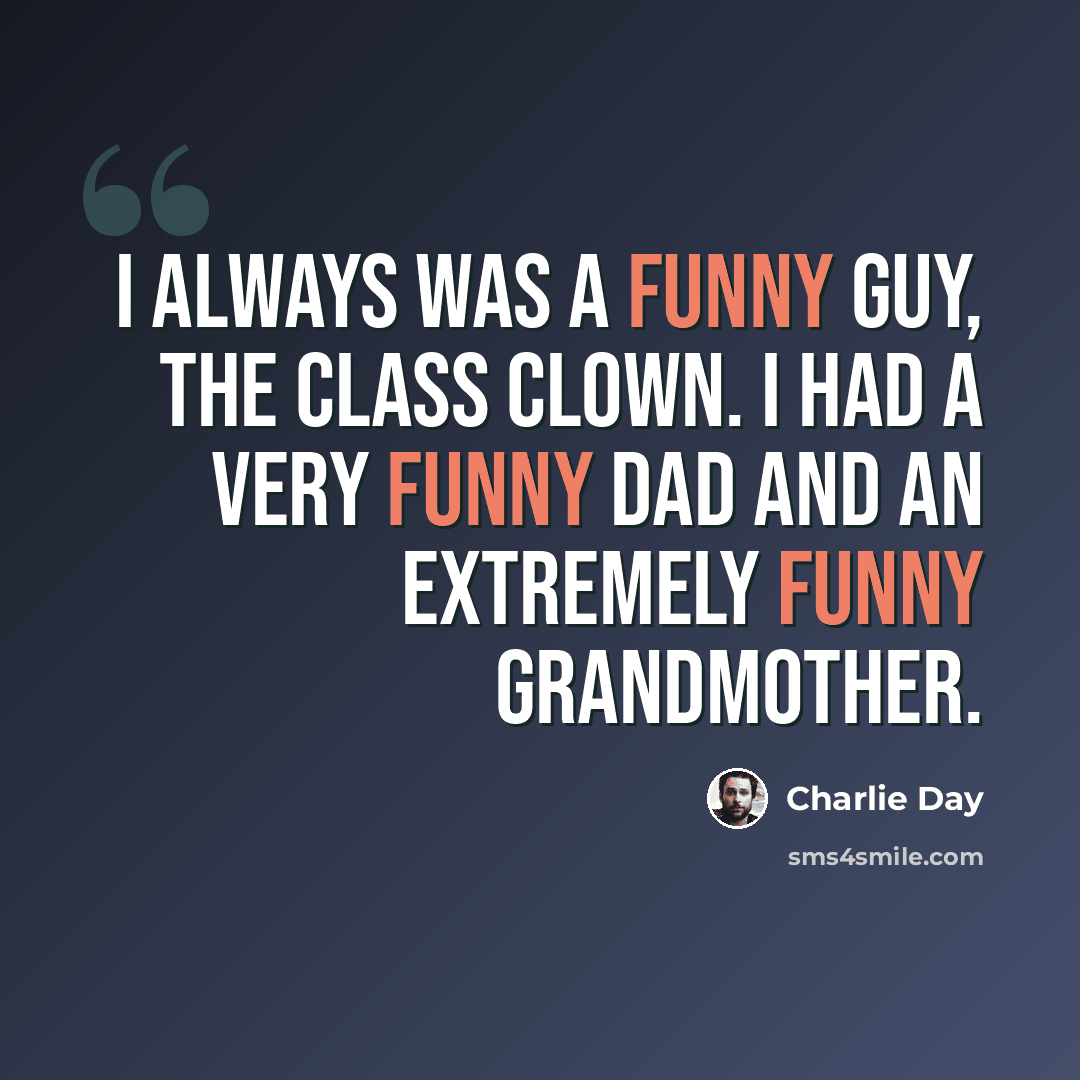 “I always was a funny guy, the class clown. I had a very funny dad and an extremely funny grandmother.” quote by Charlie Day