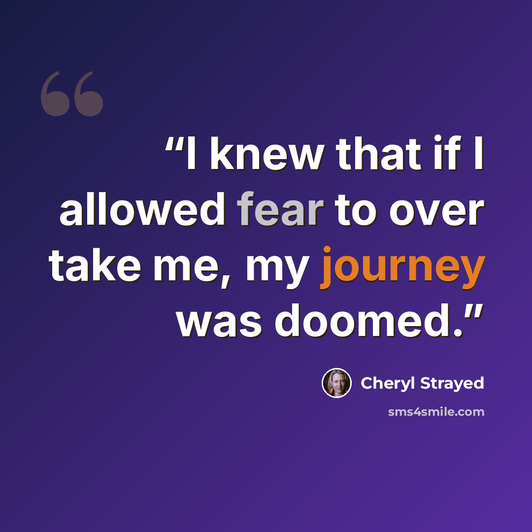 “I knew that if I allowed fear to over take me, my journey was doomed.” quote by Cheryl Strayed