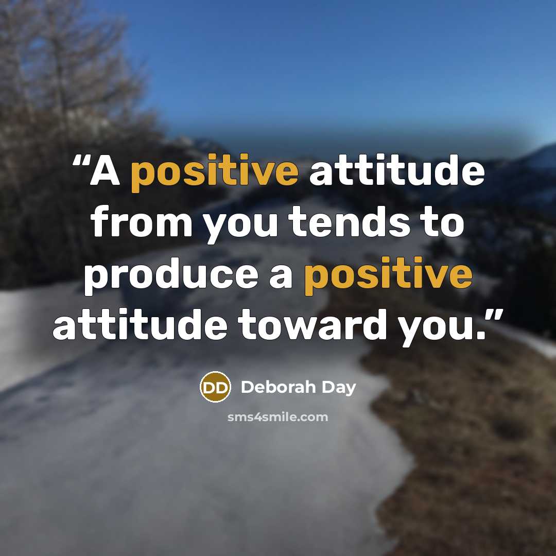 “A positive attitude from you tends to produce a positive attitude toward you.” quote by Deborah Day