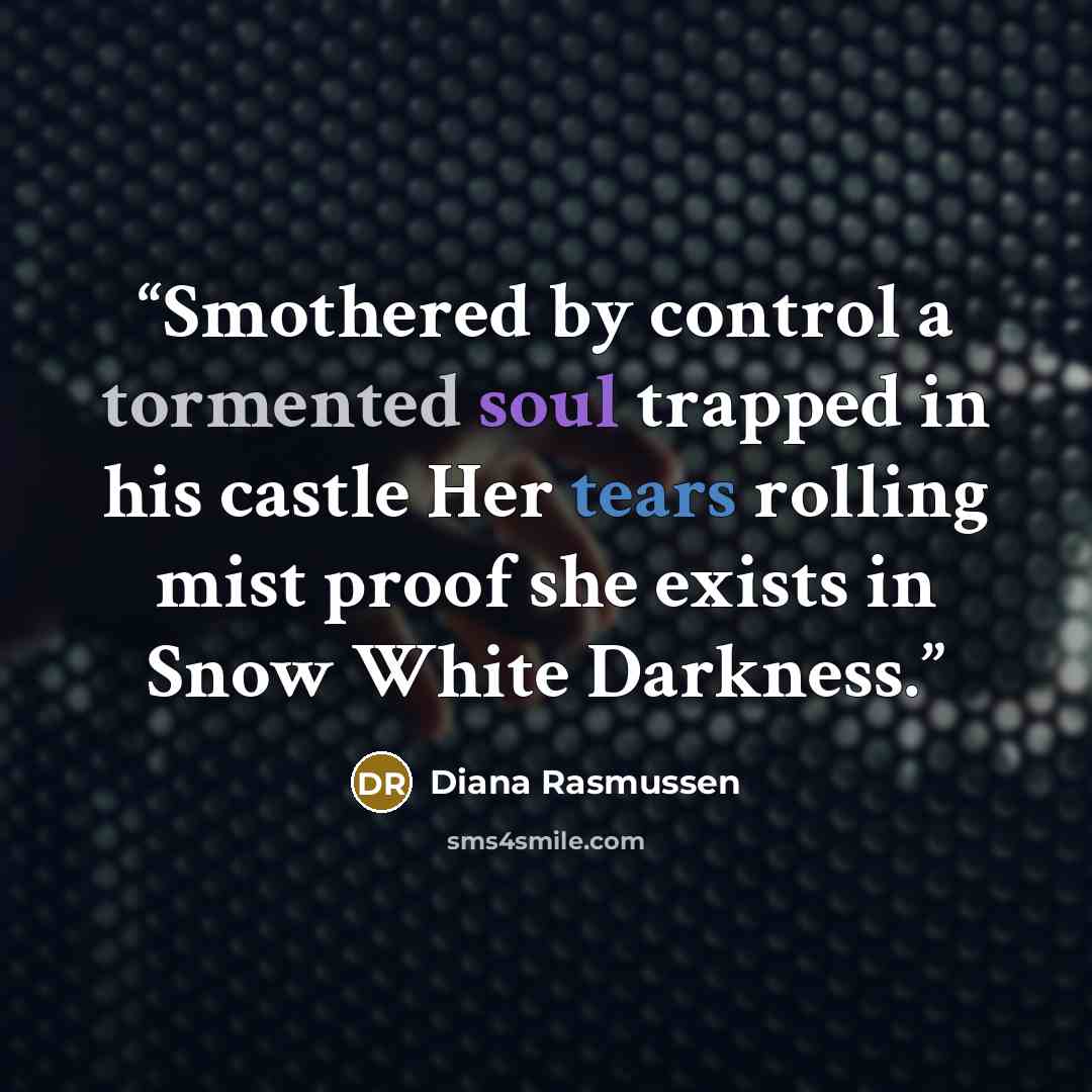 “Smothered by control a tormented soul trapped in his castle Her tears rolling mist proof she exists in Snow White Darkness.” quote by Diana Rasmussen