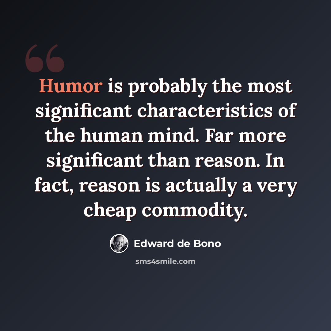 “Humor is probably the most significant characteristics of the human mind. Far more significant than reason. In fact, reason is actually a very cheap commodity.” quote by Edward de Bono