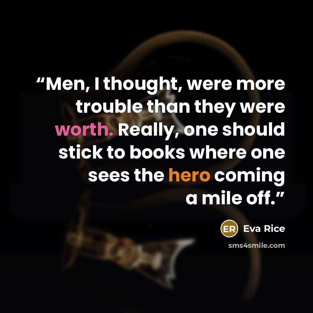 “Men, I thought, were more trouble than they were worth. Really, one should stick to books where one sees the hero coming a mile off.” quote by Eva Rice