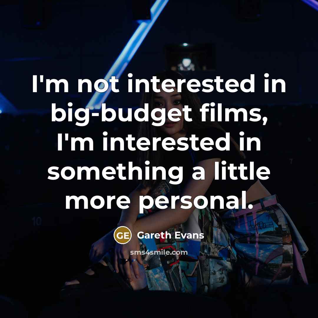 “I'm not interested in big-budget films, I'm interested in something a little more personal.” quote by Gareth Evans