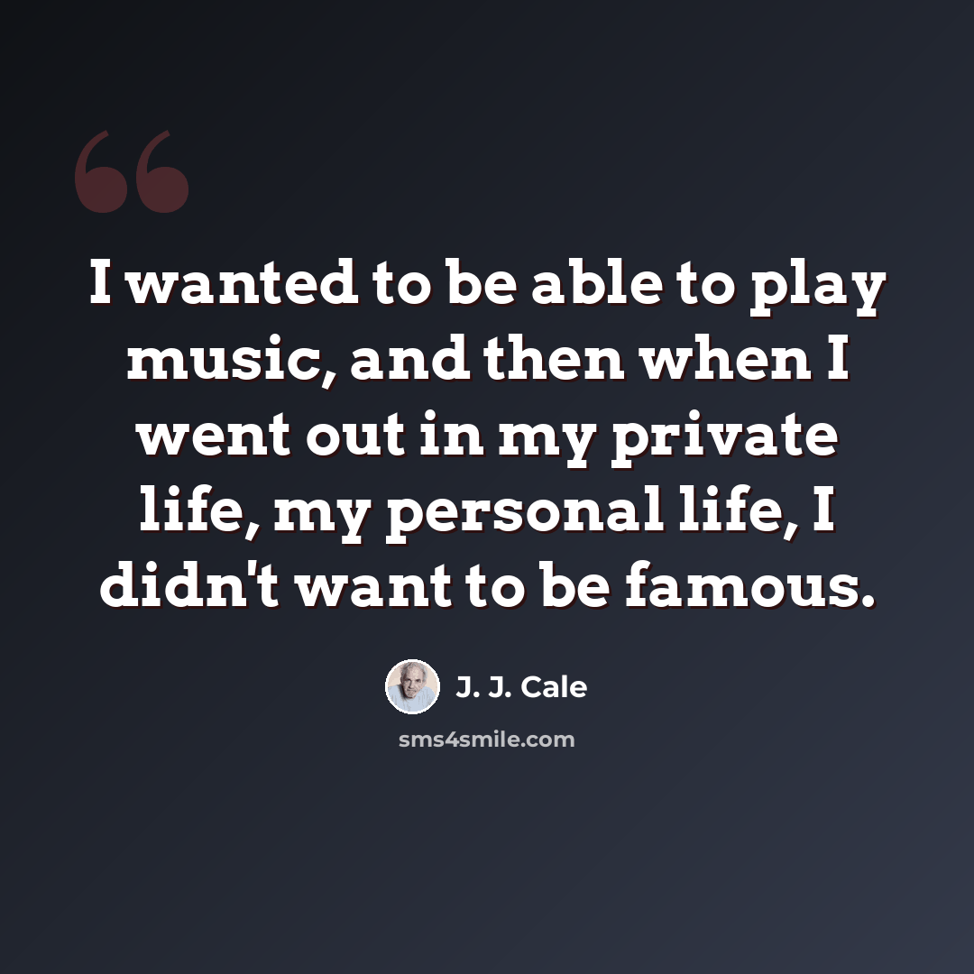 “I wanted to be able to play music, and then when I went out in my private life, my personal life, I didn't want to be famous.” quote by J. J. Cale