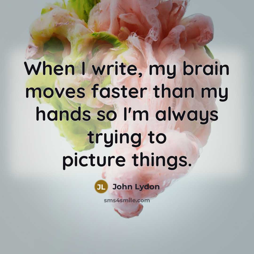 “When I write, my brain moves faster than my hands so I'm always trying to picture things.” quote by John Lydon
