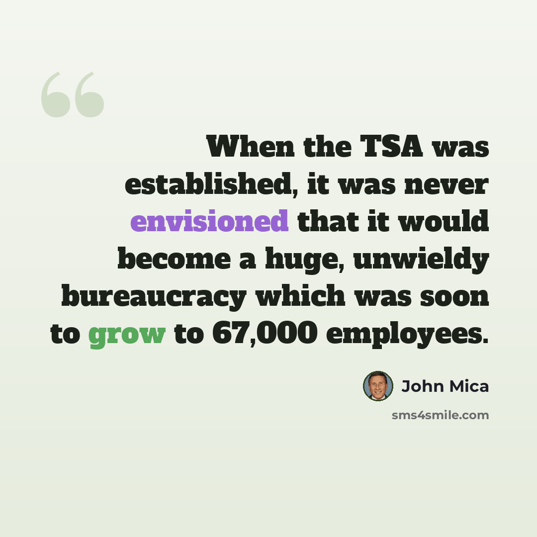 “When the TSA was established, it was never envisioned that it would become a huge, unwieldy bureaucracy which was soon to grow to 67,000 employees.” quote by John Mica