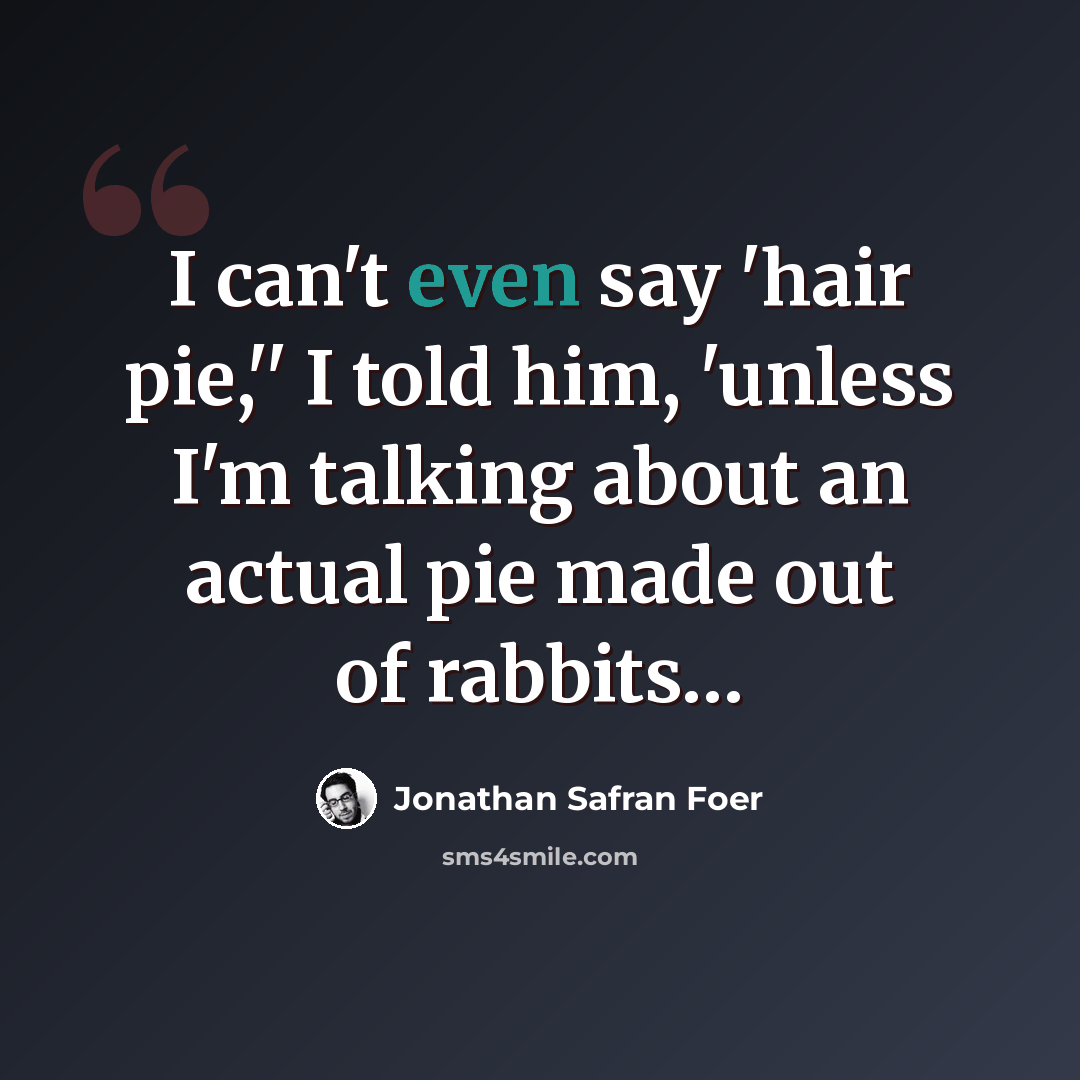 “I can't even say 'hair pie,'' I told him, 'unless I'm talking about an actual pie made out of rabbits…” quote by Jonathan Safran Foer