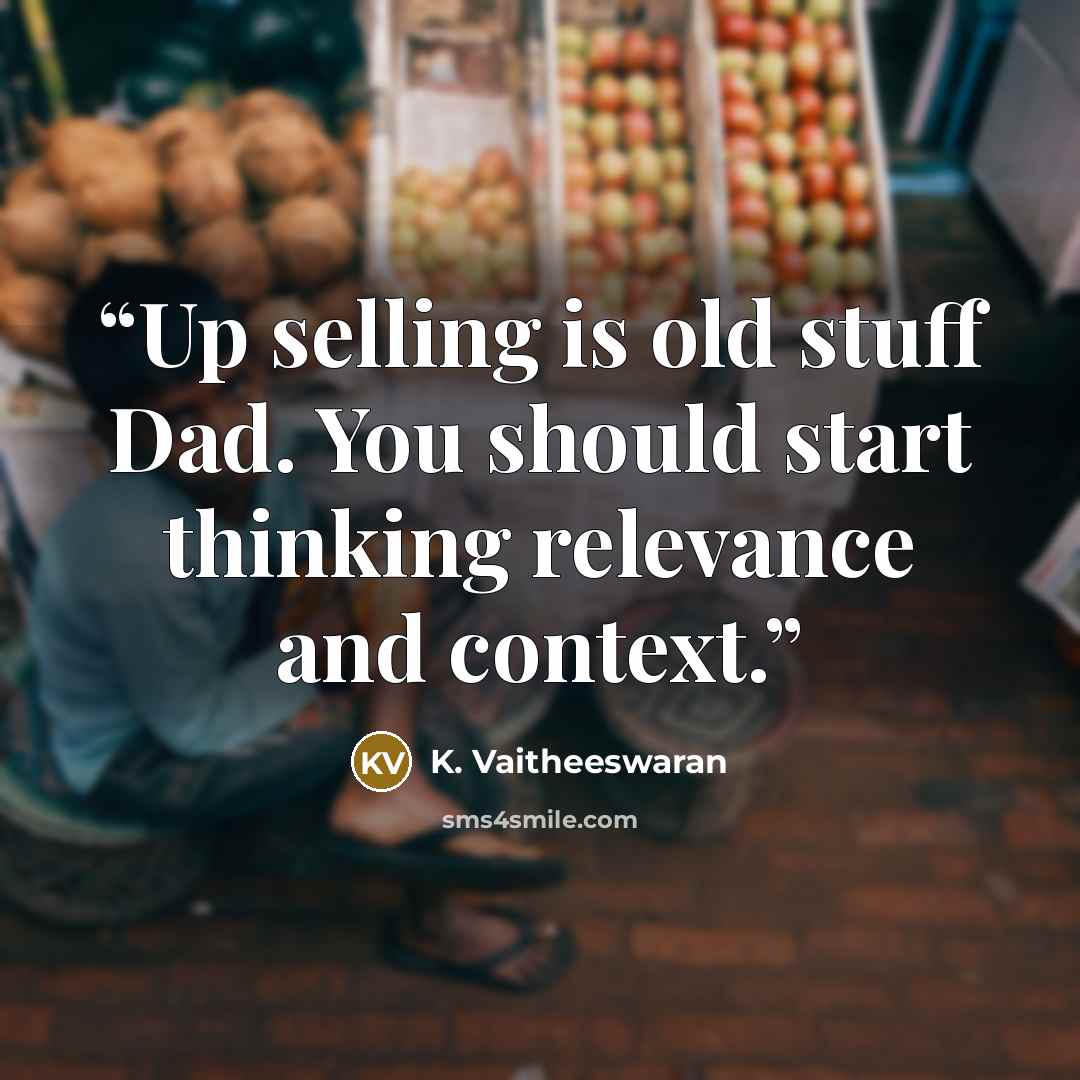 “Up selling is old stuff Dad. You should start thinking relevance and context.” quote by K. Vaitheeswaran