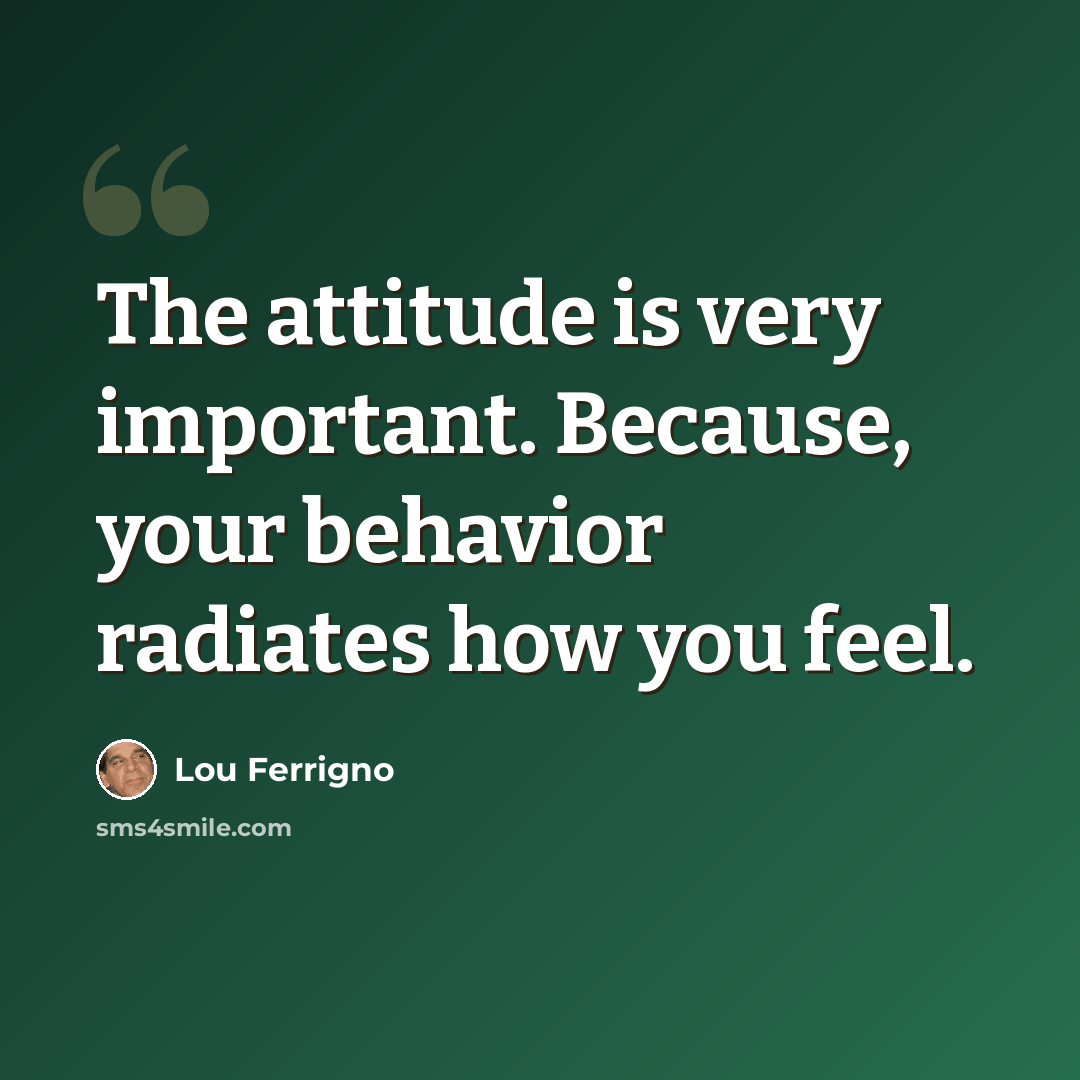 “The attitude is very important. Because, your behavior radiates how you feel.” quote by Lou Ferrigno