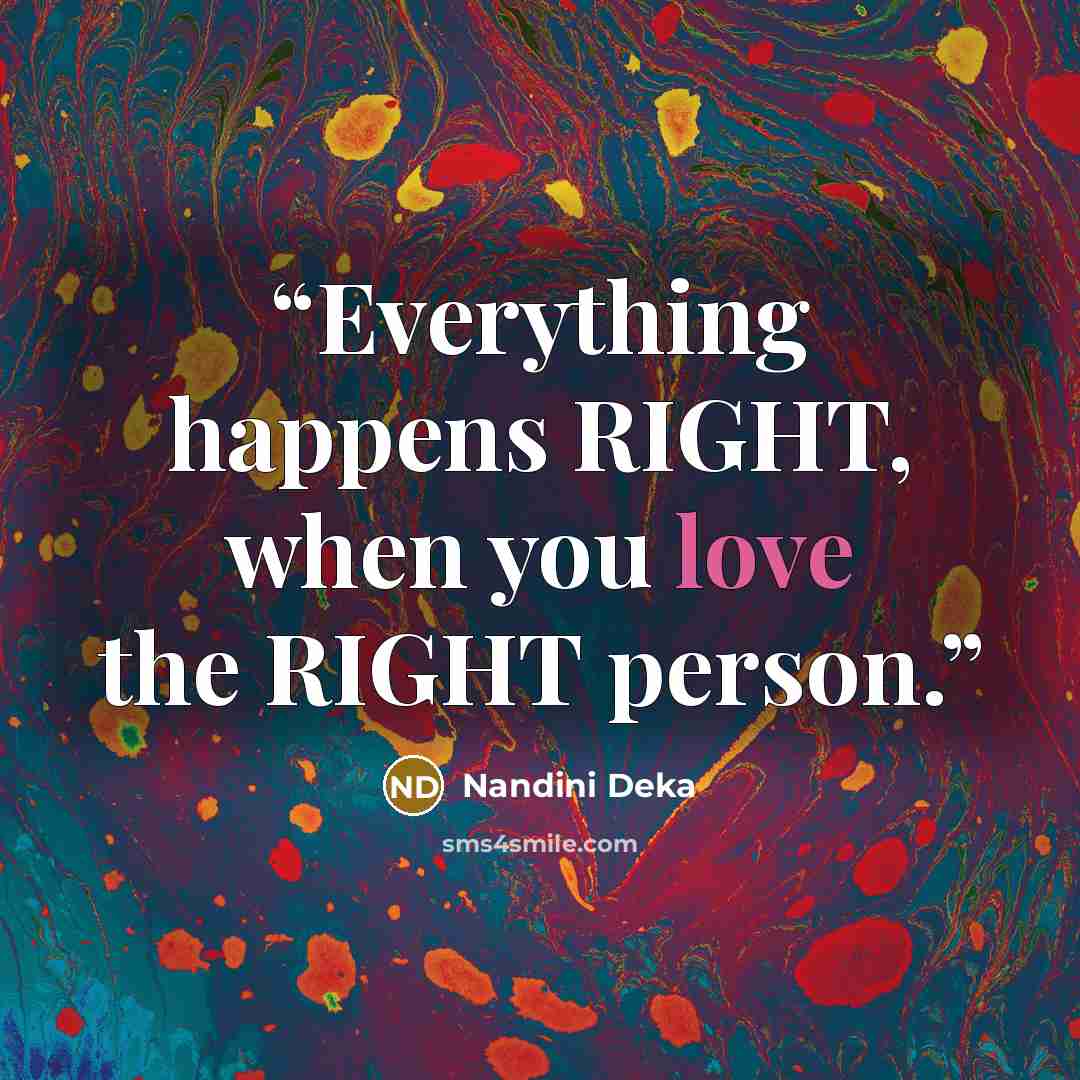 “Everything happens RIGHT, when you love the RIGHT person.” quote by Nandini Deka