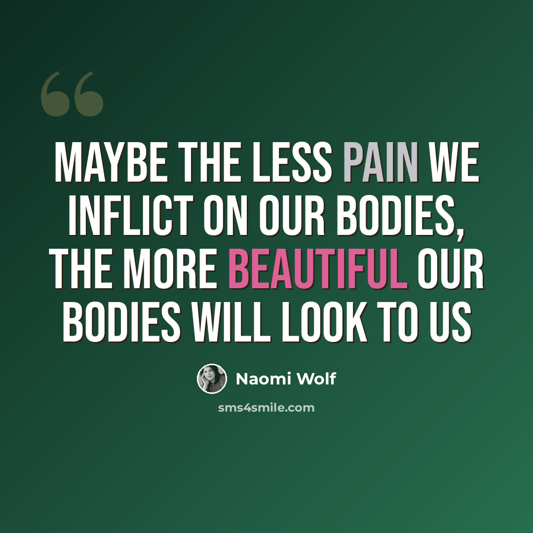 “Maybe the less pain we inflict on our bodies, the more beautiful our bodies will look to us” quote by Naomi Wolf