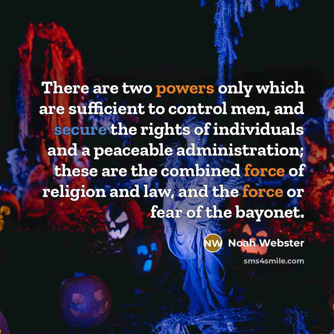 “There are two powers only which are sufficient to control men, and secure the rights of individuals and a peaceable administration; these are the combined force of religion and law, and the force or fear of the bayonet.” quote by Noah Webster