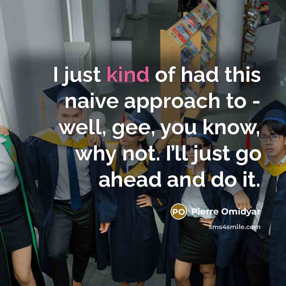 “I just kind of had this naive approach to - well, gee, you know, why not. I’ll just go ahead and do it.” quote by Pierre Omidyar
