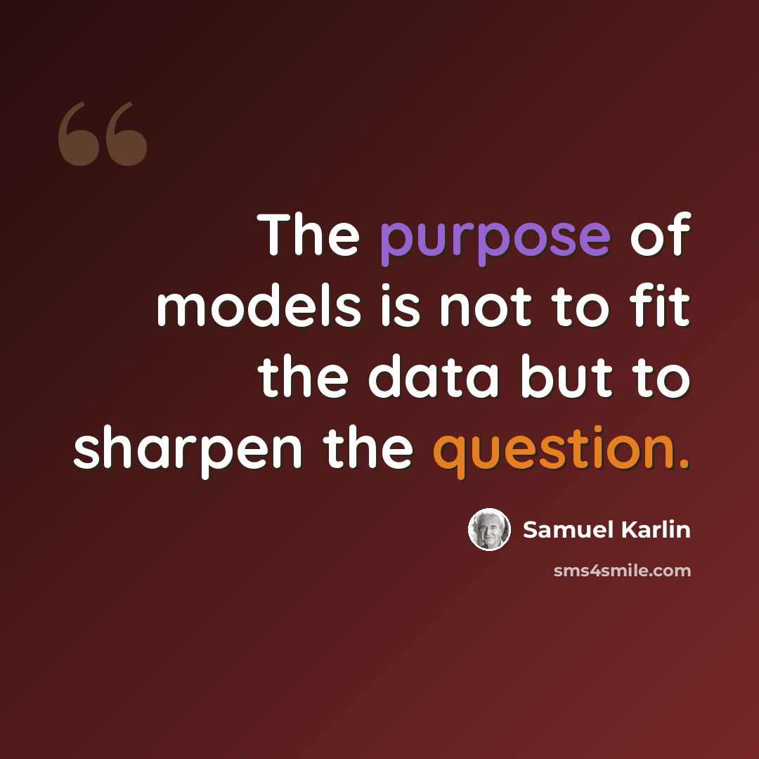 “The purpose of models is not to fit the data but to sharpen the question.” quote by Samuel Karlin
