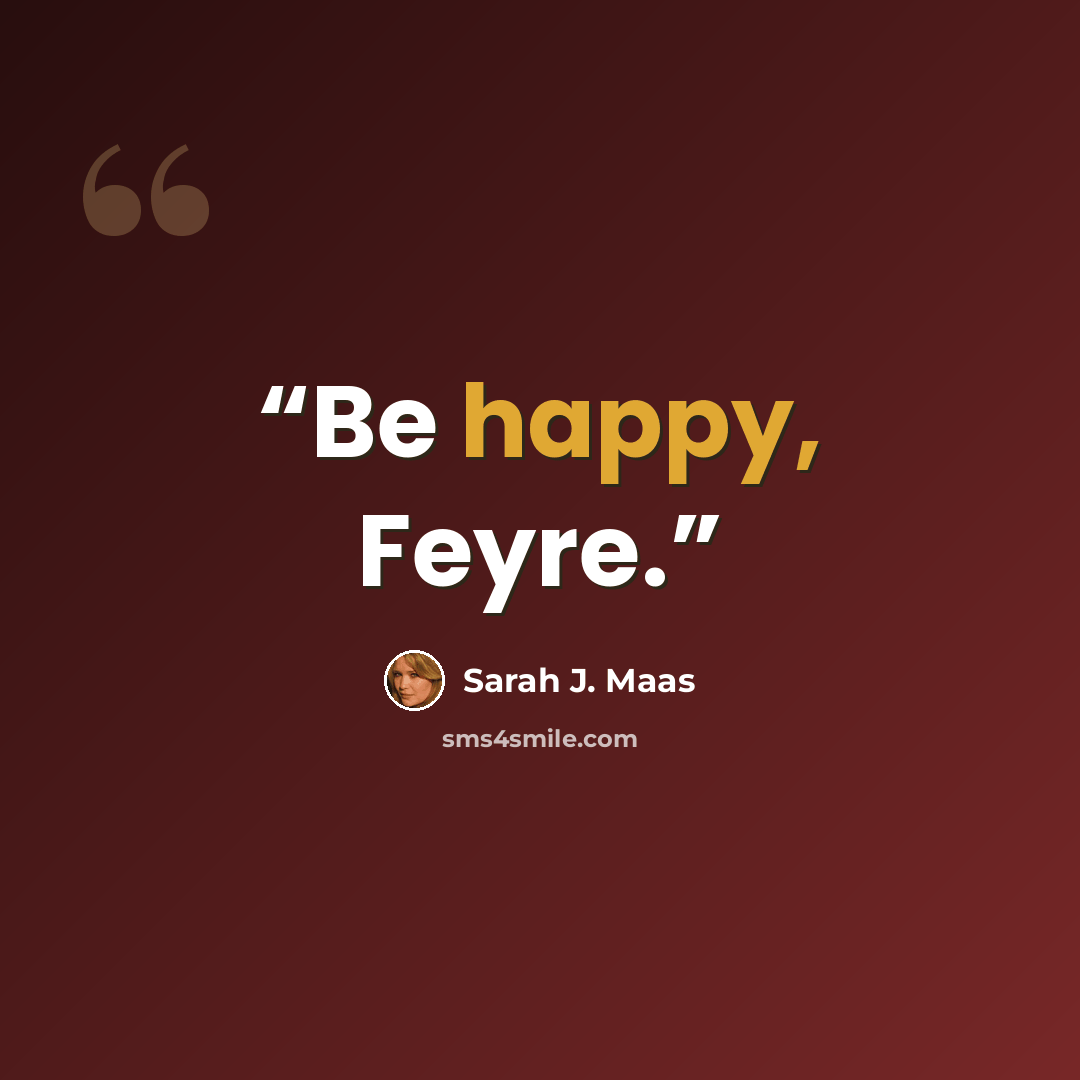 “Be happy, Feyre.” quote by Sarah J. Maas