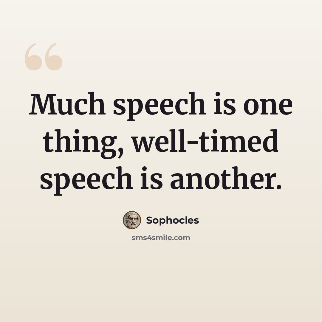 “Much speech is one thing, well-timed speech is another.” quote by Sophocles