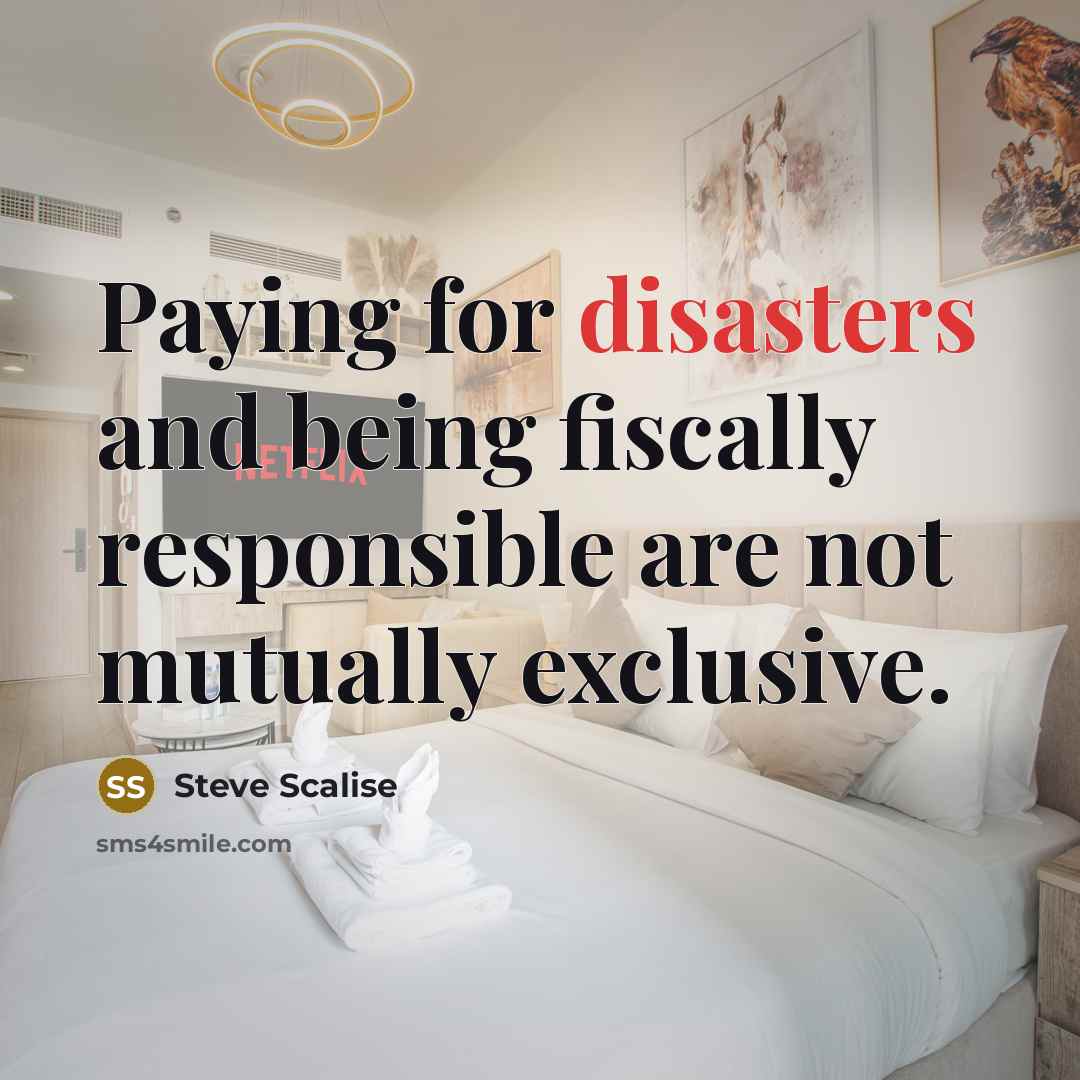 “Paying for disasters and being fiscally responsible are not mutually exclusive.” quote by Steve Scalise