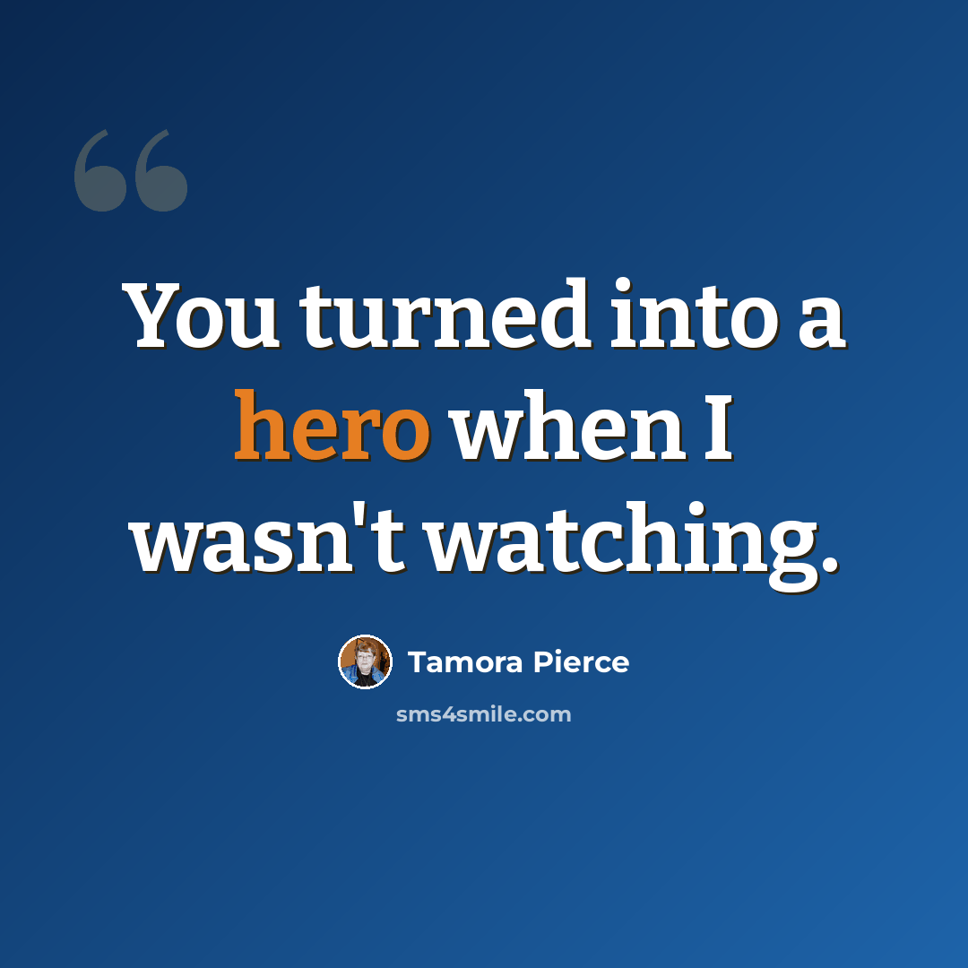 “You turned into a hero when I wasn't watching.” quote by Tamora Pierce
