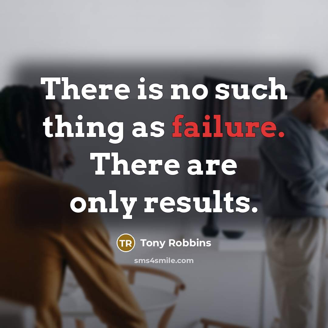 “There is no such thing as failure. There are only results.” quote by Tony Robbins