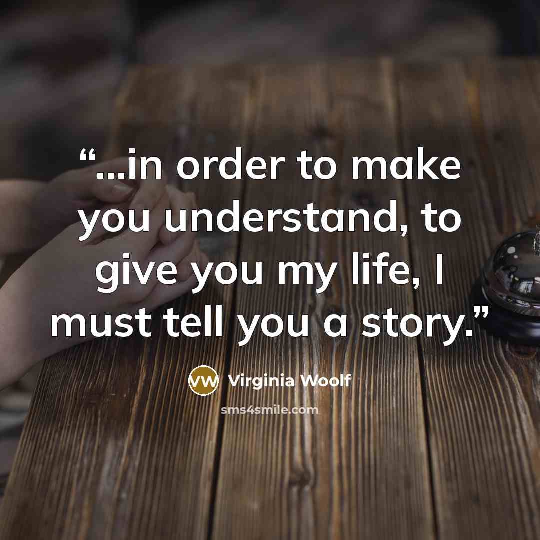 “...in order to make you understand, to give you my life, I must tell you a story.” quote by Virginia Woolf