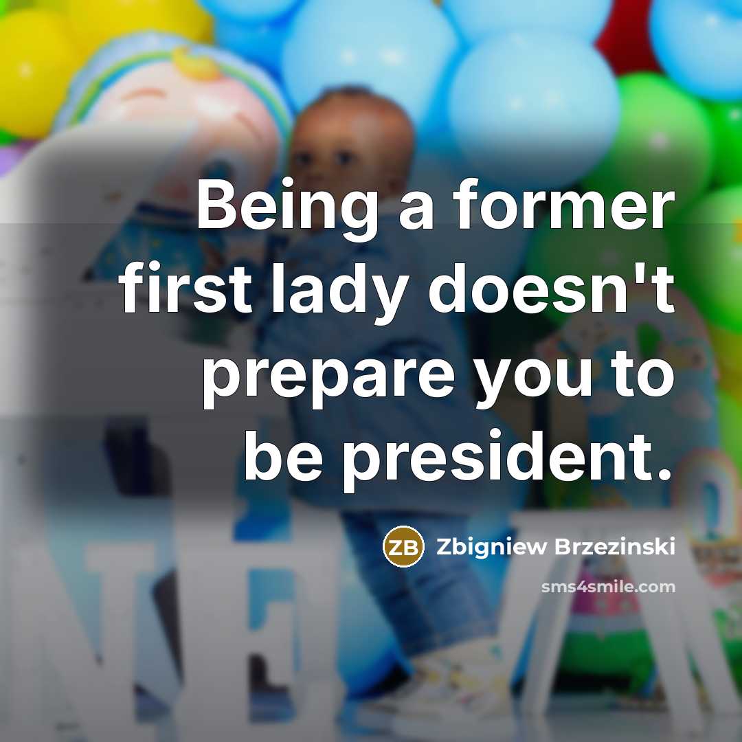 “Being a former first lady doesn't prepare you to be president.” quote by Zbigniew Brzezinski