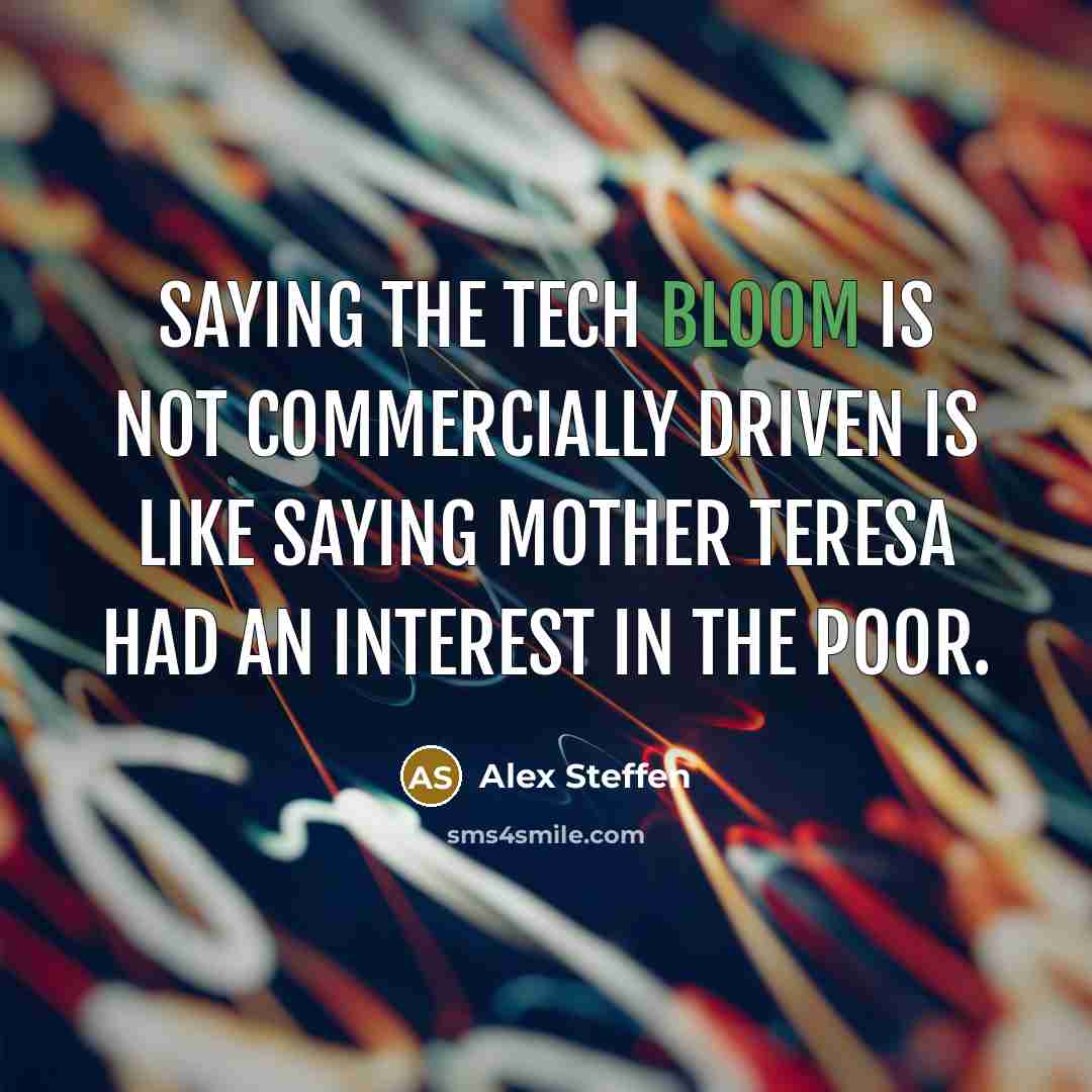 “Saying the Tech Bloom is not commercially driven is like saying Mother Teresa had an interest in the poor.” quote by Alex Steffen