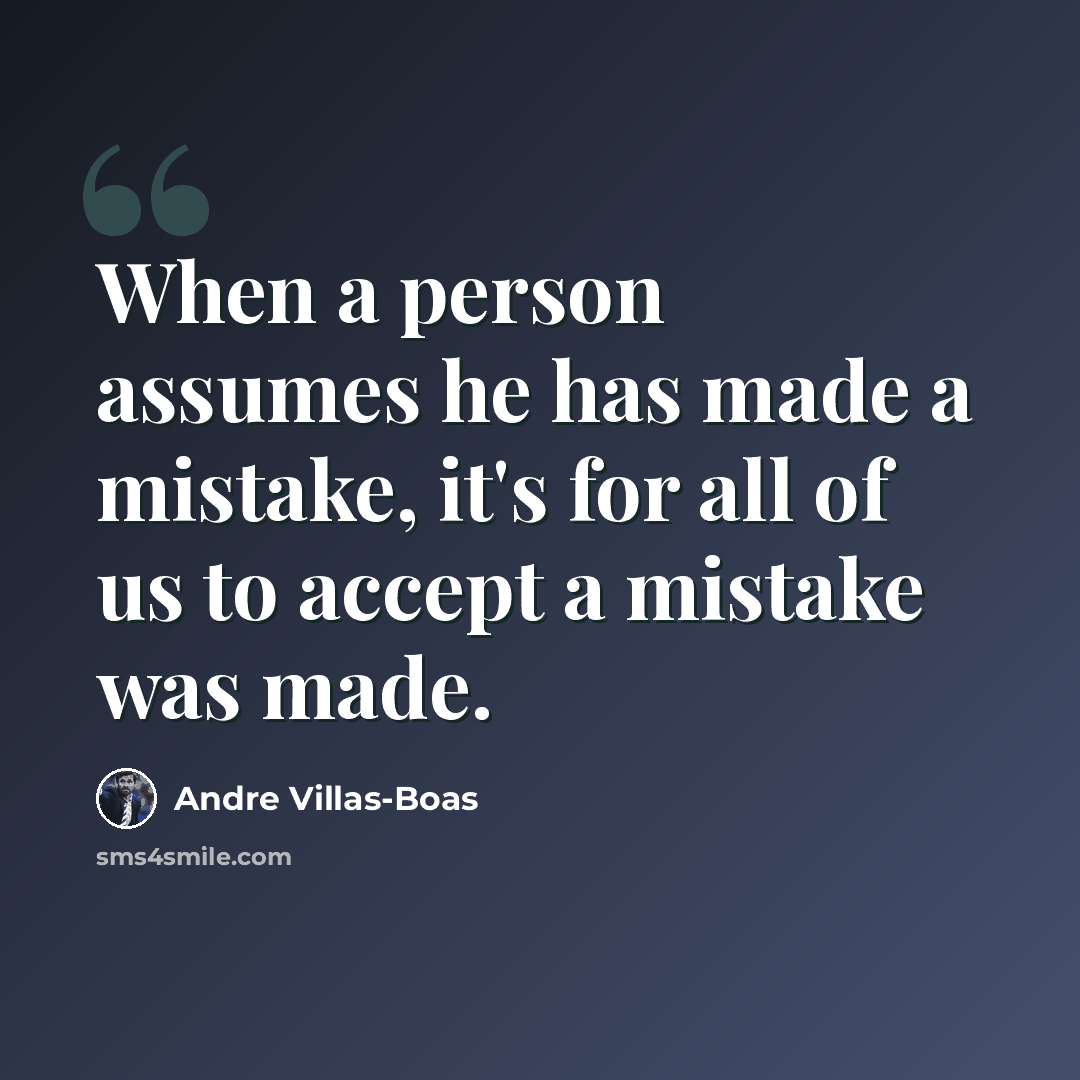 “When a person assumes he has made a mistake, it's for all of us to accept a mistake was made.” quote by Andre Villas-Boas