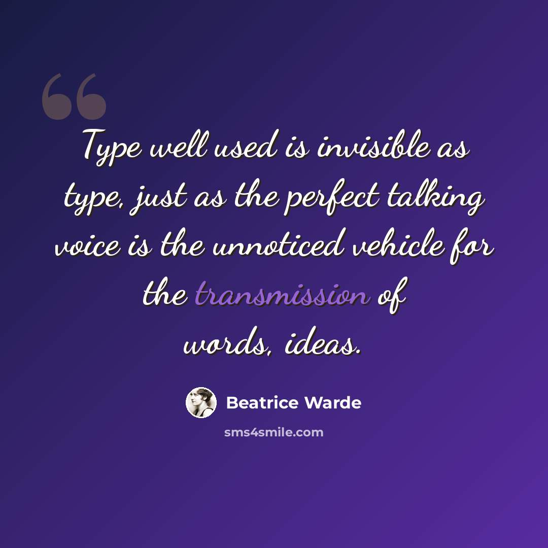 “Type well used is invisible as type, just as the perfect talking voice is the unnoticed vehicle for the transmission of words, ideas.” quote by Beatrice Warde
