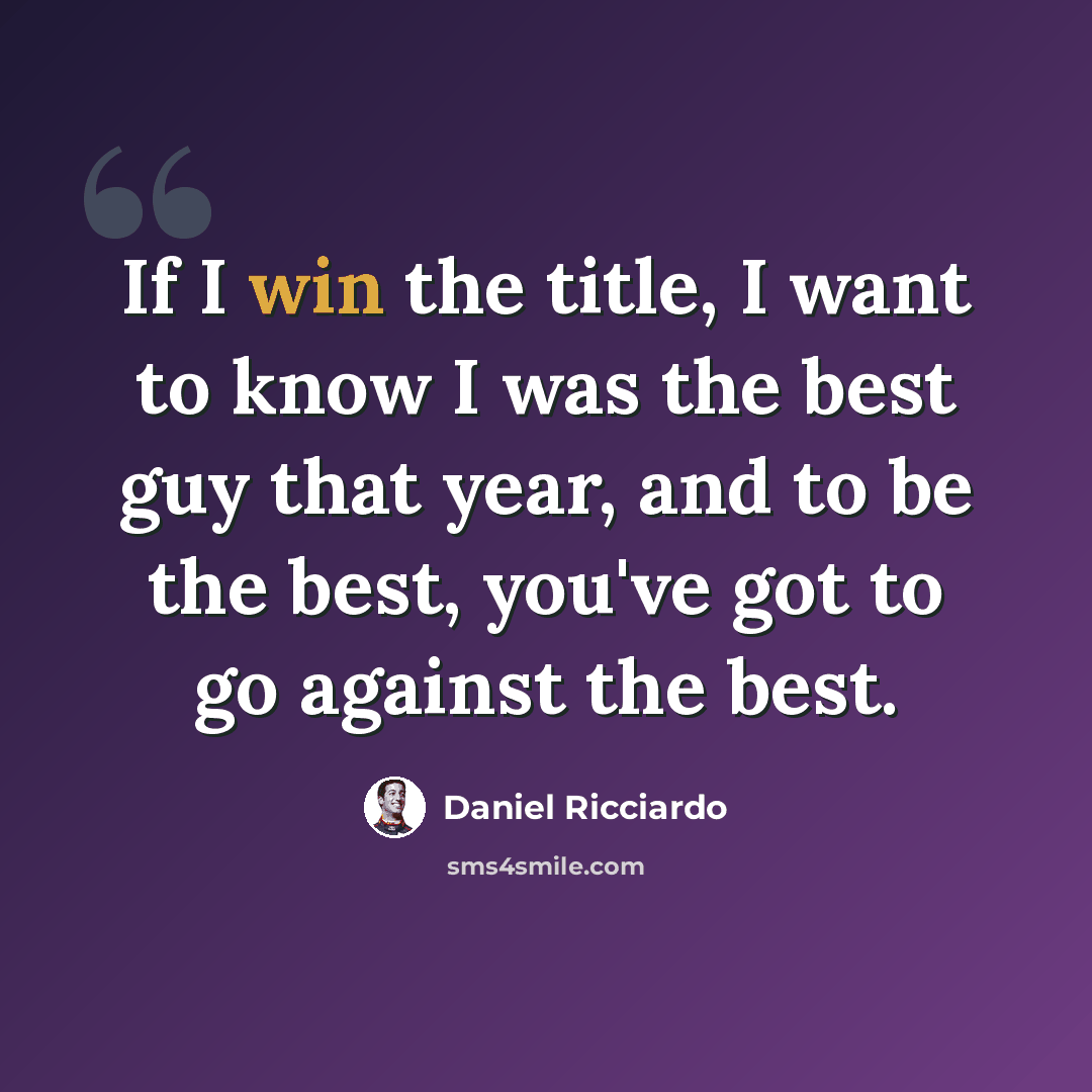 “If I win the title, I want to know I was the best guy that year, and to be the best, you've got to go against the best.” quote by Daniel Ricciardo