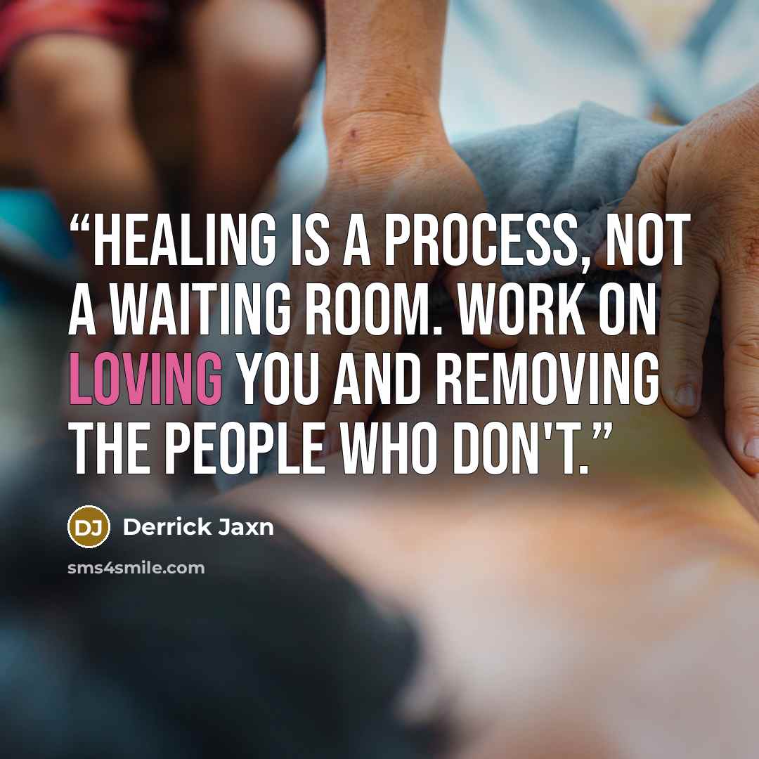 “Healing is a process, not a waiting room. Work on loving you and removing the people who don't.” quote by Derrick Jaxn