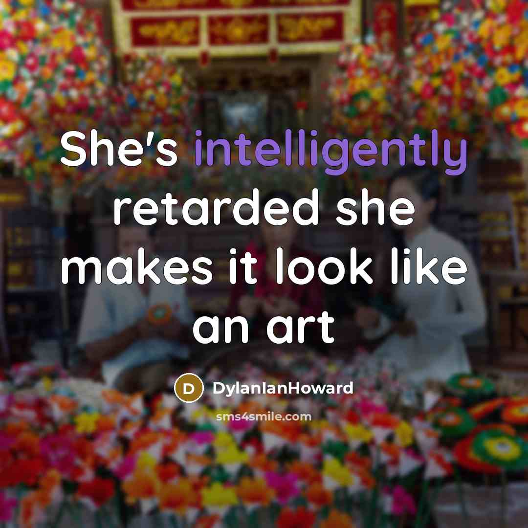 “She's intelligently retarded she makes it look like an art” quote by DylanIanHoward