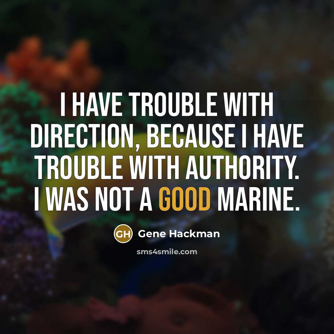 “I have trouble with direction, because I have trouble with authority. I was not a good Marine.” quote by Gene Hackman