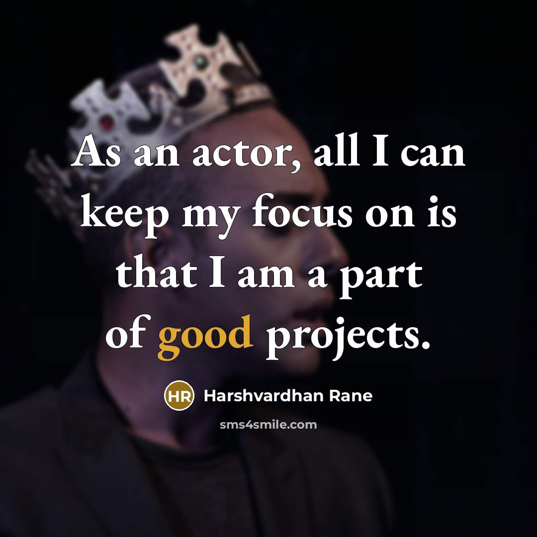 “As an actor, all I can keep my focus on is that I am a part of good projects.” quote by Harshvardhan Rane