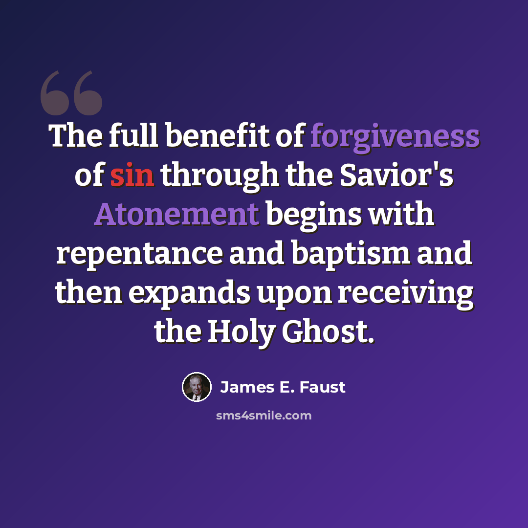 “The full benefit of forgiveness of sin through the Savior's Atonement begins with repentance and baptism and then expands upon receiving the Holy Ghost.” quote by James E. Faust