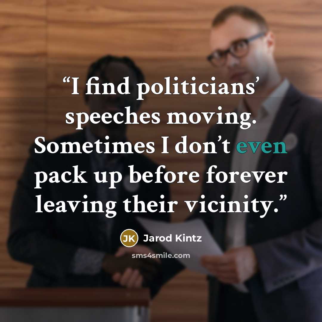 “I find politicians’ speeches moving. Sometimes I don’t even pack up before forever leaving their vicinity.” quote by Jarod Kintz