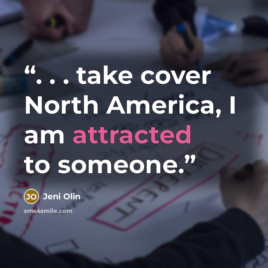 “. . . take cover North America, I am attracted to someone.” quote by Jeni Olin