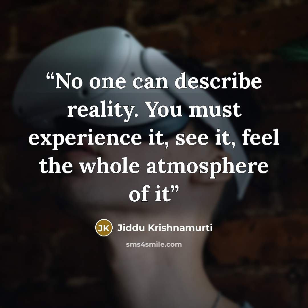“No one can describe reality. You must experience it, see it, feel the whole atmosphere of it” quote by Jiddu Krishnamurti