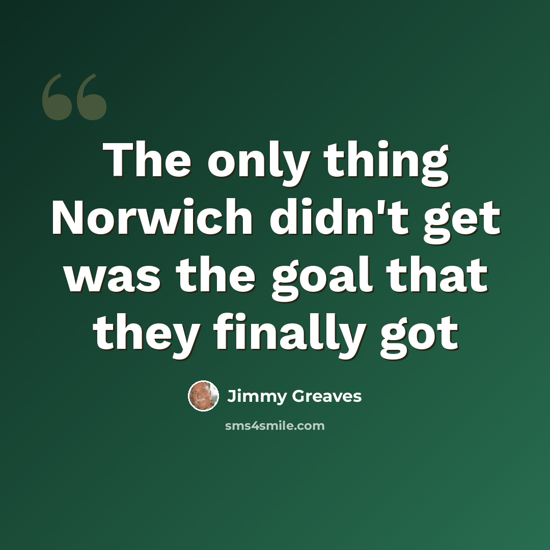 “The only thing Norwich didn't get was the goal that they finally got” quote by Jimmy Greaves