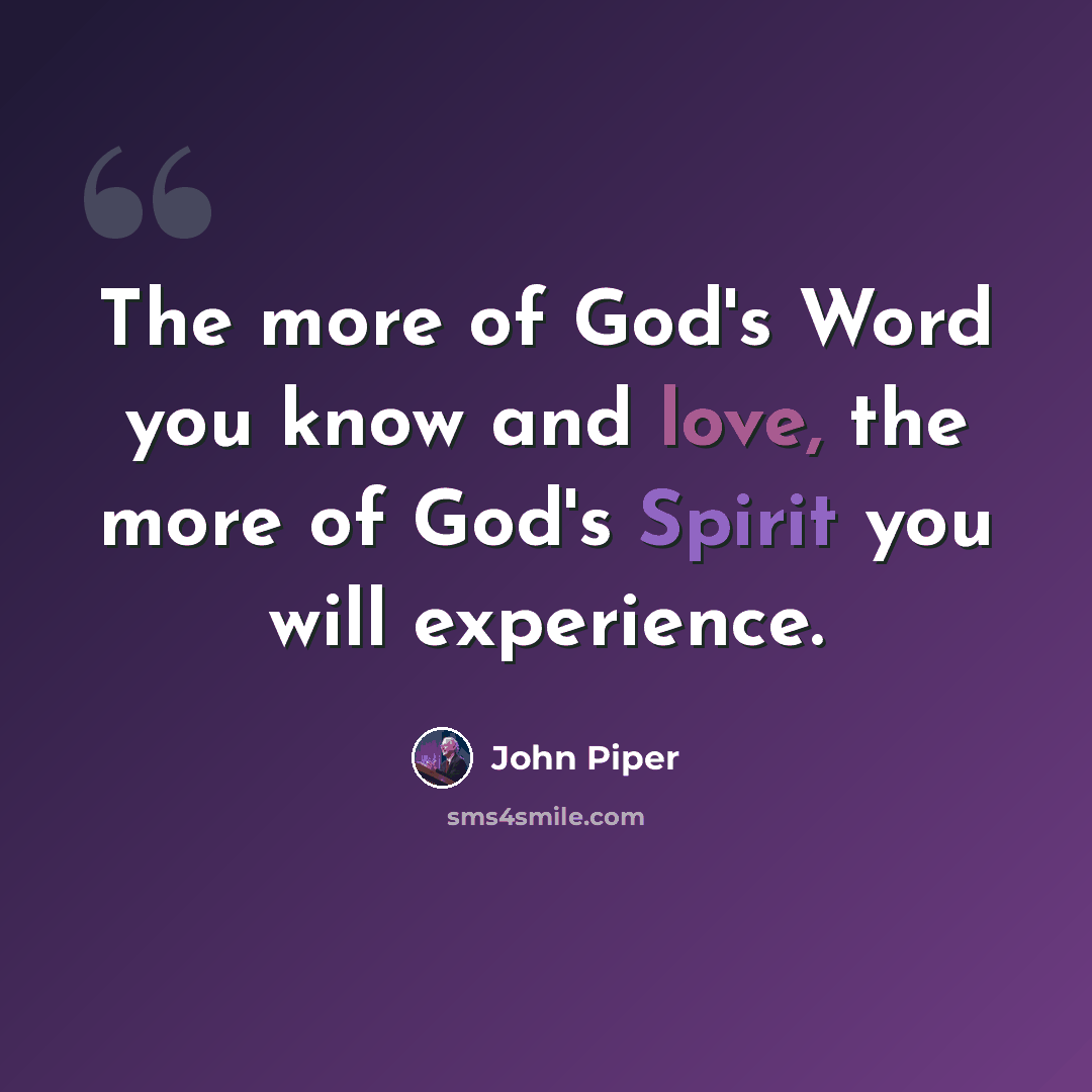 “The more of God's Word you know and love, the more of God's Spirit you will experience.” quote by John Piper