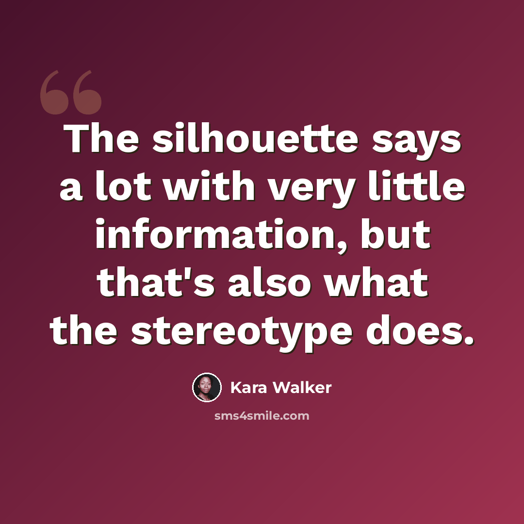 “The silhouette says a lot with very little information, but that's also what the stereotype does.” quote by Kara Walker