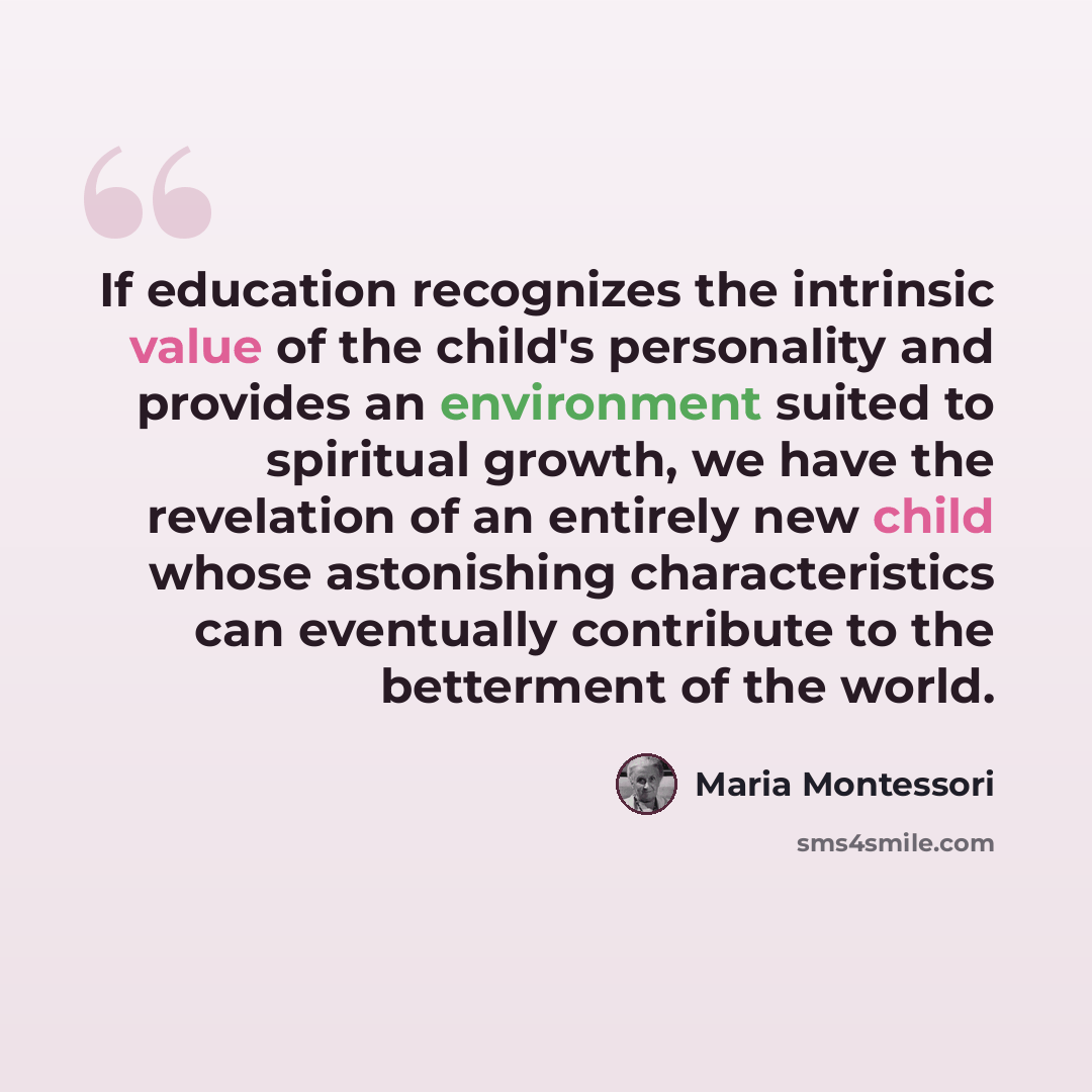 “If education recognizes the intrinsic value of the child's personality and provides an environment suited to spiritual growth, we have the revelation of an entirely new child whose astonishing characteristics can eventually contribute to the betterment of the world.” quote by Maria Montessori