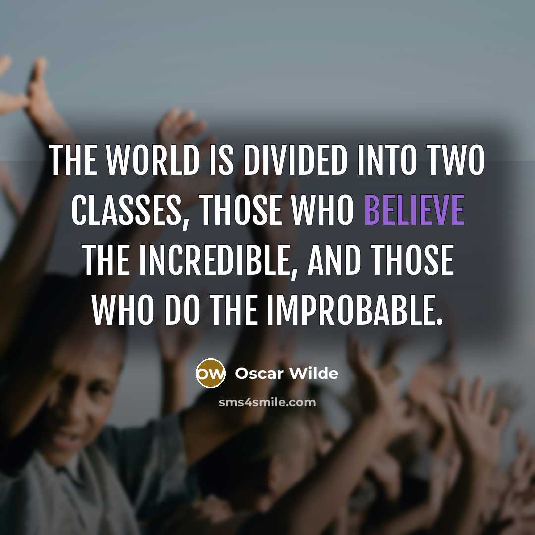 “The world is divided into two classes, those who believe the incredible, and those who do the improbable.” quote by Oscar Wilde