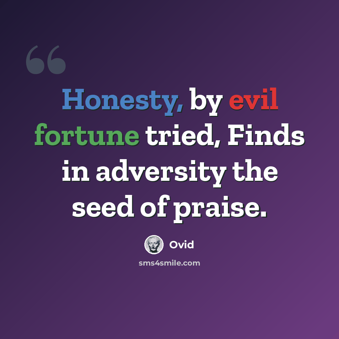 “Honesty, by evil fortune tried, Finds in adversity the seed of praise.” quote by Ovid