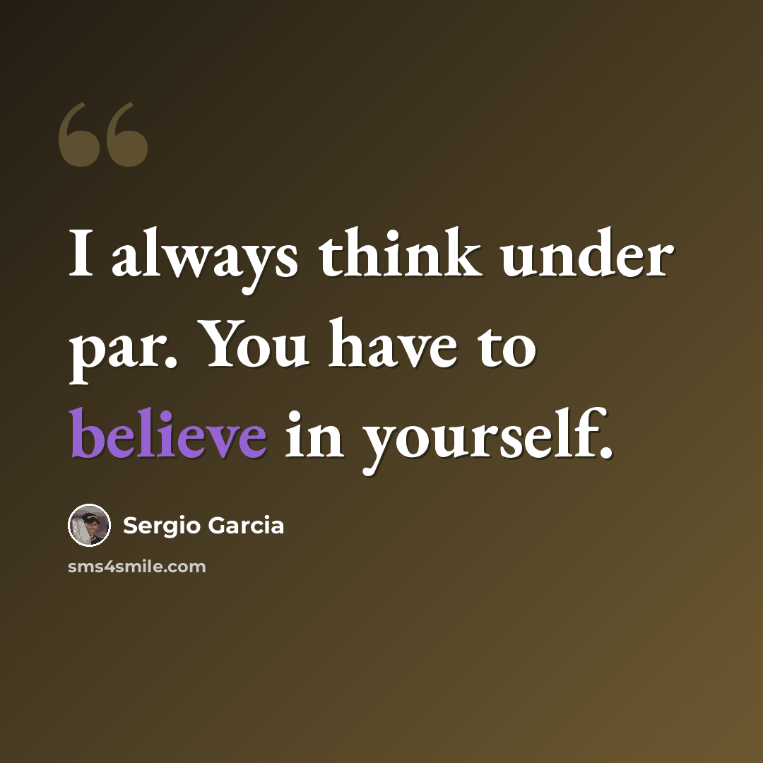 “I always think under par. You have to believe in yourself.” quote by Sergio Garcia