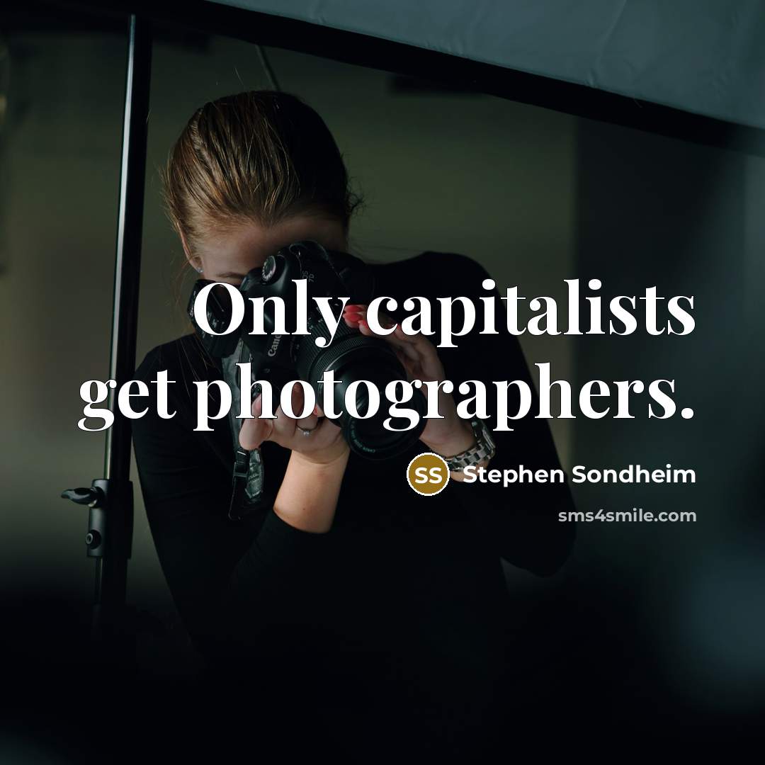 “Only capitalists get photographers.” quote by Stephen Sondheim
