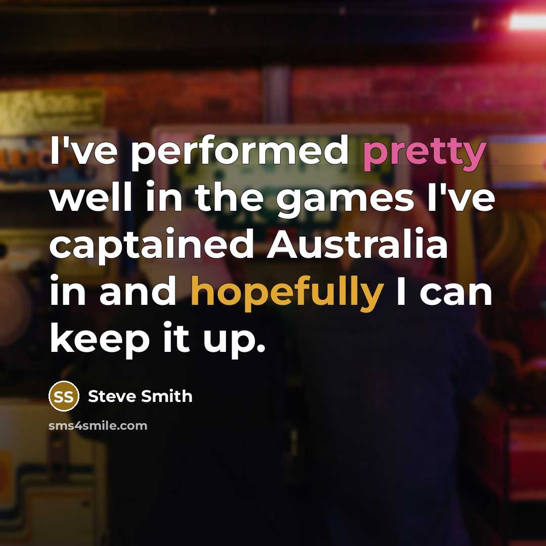 “I've performed pretty well in the games I've captained Australia in and hopefully I can keep it up.” quote by Steve Smith