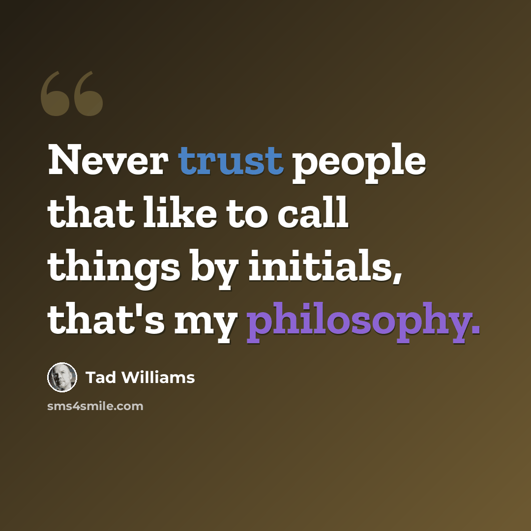 “Never trust people that like to call things by initials, that's my philosophy.” quote by Tad Williams