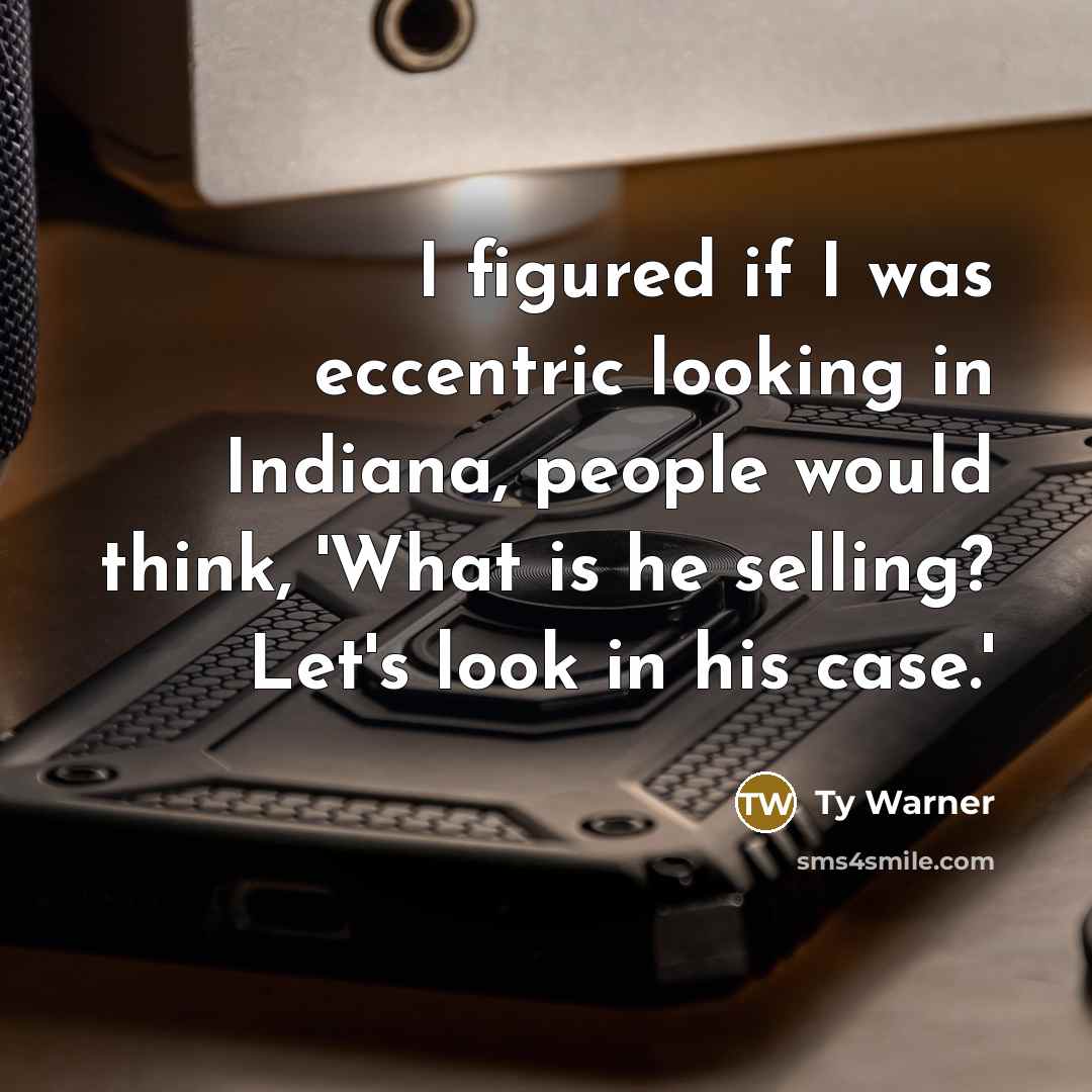 “I figured if I was eccentric looking in Indiana, people would think, 'What is he selling? Let's look in his case.'” quote by Ty Warner