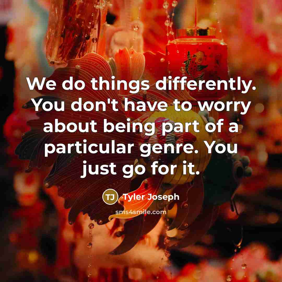 “We do things differently. You don't have to worry about being part of a particular genre. You just go for it.” quote by Tyler Joseph